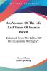 An Account of the Life and Times of Francis Bacon: Extracted from the Edition of His Occasional Writings: Extracted From The Edition Of His Occasional Writings V1