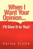 When I Want Your Opinion . . . I'll Give It to You!