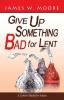 Give Up Something Bad For Lent: A Lenten Study for Adults