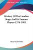 History of the London Stage and Its Famous Players 1576-1903