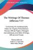 The Writings of Thomas Jefferson: Containing His Autobiography Notes on Virginia Parliamentary Manual Official Papers Messages and Addresses and Other Writings Official and Private: 17