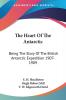 The Heart of the Antarctic: Being the Story of the British Antarctic Expedition 1907-1909