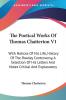 The Poetical Works of Thomas Chatterton: With Notices of His Life History of the Rowley Controversy a Selection of His Letters and Notes Critical and Explanatory: 1