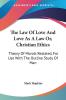 The Law of Love and Love As a Law or Christian Ethics: Theory of Morals Restated for Use With the Outline Study of Man