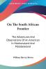 On The South African Frontier: The Adventures And Observations Of An American In Mashonaland And Matabeleland