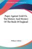 Paper Against Gold or the History and Mystery of the Bank of England