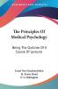 The Principles of Medical Psychology: Being the Outlines of a Course of Lectures