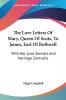 The Love Letters Of Mary Queen Of Scots To James Earl Of Bothwell: With Her Love Sonnets and Marriage Contracts