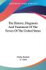 The History Diagnosis and Treatment of the Fevers of the United States