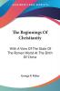 The Beginnings of Christianity: With a View of the State of the Roman World at the Birth of Christ