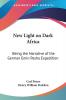 New Light on Dark Africa: Being the Narrative of the German Emin Pasha Expedition It's Journeyings and Adventures Among the Native Tribes of Eastern ... on the Lake Baringo and the Victoria Nyanza