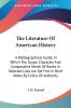 The Literature of American History: A Bibliographical Guide in Which the Scope Character and Comparative Worth of Books in Selected Lists Are Set Fort in Brief Notes by Critics of Authority