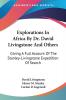 Explorations in Africa by Dr. David Livingstone and Others: Giving a Full Account of the Stanley-livingstone Expedition of Search