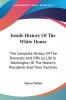 Inside History of the White House: The Complete History of the Domestic and Official Life in Washington of the Nation's Presidents and Their Families