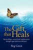 The Gift That Heals: Stories of Hope Renewal and Transformation Through Organ and Tissue Donation