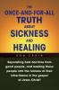 The Once-And-For-All Truth About Sickness and Healing