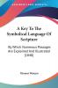 A Key To The Symbolical Language Of Scripture: By Which Numerous Passages Are Explained And Illustrated (1840)