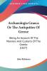 Archaeologia Graeca Or The Antiquities Of Greece: Being An Account Of The Manners And Customs Of The Greeks (1827)