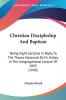 Christian Discipleship And Baptism: Being Eight Lectures In Reply To The Theory Advanced By Dr. Halley In The Congregational Lecture Of 1843 (1846)