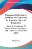 Discourses On Prophecy In Which Are Considered Its Structure Use And Inspiration: Being The Substance Of Twelve Sermons Preached In The Chapel Of Lincoln's Inn (1839)