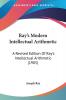 Ray's Modern Intellectual Arithmetic: A Revised Edition of Ray's Intellectual Arithmetic: A Revised Edition Of Ray's Intellectual Arithmetic (1905)