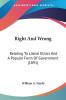 Right and Wrong: Relating to Literal Ethics and a Popular Form of Government: Relating To Literal Ethics And A Popular Form Of Government (1891)