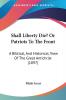 Shall Liberty Die? or Patriots to the Front: A Biblical and Historical View of the Great Antichrist: A Biblical And Historical View Of The Great Antichrist (1897)