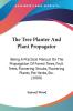 The Tree Planter And Plant Propagator: Being A Practical Manual On The Propagation Of Forest Trees Fruit Trees Flowering Shrubs Flowering Plants Pot Herbs Etc. (1880)