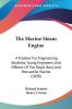 The Marine Steam Engine: A Treatise For Engineering Students Young Engineers And Officers Of The Royal Navy And Mercantile Marine (1898)