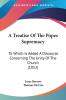 A Treatise Of The Popes Supremacy: To Which Is Added A Discourse Concerning The Unity Of The Church (1852)