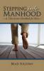 Stepping Into Manhood: A Take-Action Handbook for Men