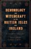 Demonology and Witchcraft in the British Isles and Ireland - A Compendium of Classic Books on the History of Demons Witches and Spirits