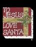 To Jesus Love Santa