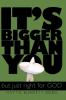 It's Bigger Than You: But Just Right For God!