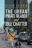 The Urban Pirate Reader and Idle Chatter