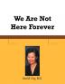 We Are Not Here Forever