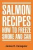 Salmon Recipes How to Freeze Smoke and Can