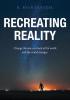 Recreating Reality: Change the Way You Look At the World and the World Changes