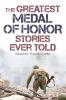 The Greatest Medal of Honor Stories Ever Told