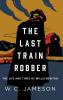 The Last Train Robber: The Life and Times of Willis Newton