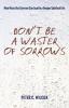 Don't Be a Waster of Sorrows: Nine Ways Our Sorrows Can Lead to a Deeper Spiritual Life