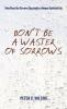 Don't Be a Waster of Sorrows: Nine Ways Our Sorrows Can Lead to a Deeper Spiritual Life