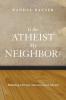 Is the Atheist My Neighbor?: Rethinking Christian Attitudes Toward Atheism