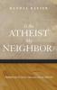 Is the Atheist My Neighbor?: Rethinking Christian Attitudes Toward Atheism