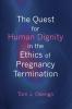 The Quest for Human Dignity in the Ethics of Pregnancy Termination