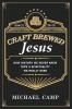 Craft Brewed Jesus: How History We Never Knew Taps a Spirituality We Really Need