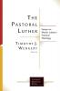 The Pastoral Luther: Essays on Martin Luther's Practical Theology (Lutheran Quarterly Books)