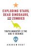 Exploding Stars Dead Dinosaurs and Zombies: Youth Ministry in the Age of Science (Science for Youth Ministry)