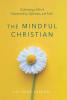 The Mindful Christian: Cultivating a Life of Intentionality Openness and Faith