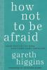 How Not to Be Afraid: Seven Ways to Live When Everything Seems Terrifying